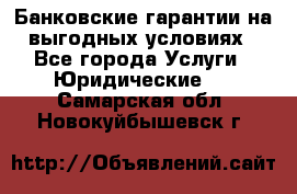 Банковские гарантии на выгодных условиях - Все города Услуги » Юридические   . Самарская обл.,Новокуйбышевск г.